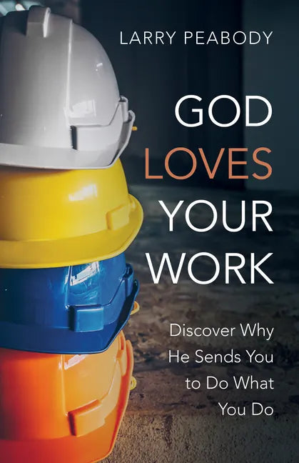 God Loves Your Work: Discover Why He Sends You to Do What You Do - Paperback