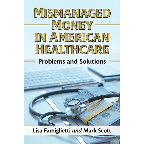 Mismanaged Money in American Healthcare: Problems and Solutions - Paperback