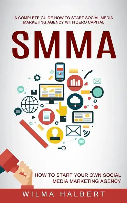 Smma: A Complete Guide How to Start Social Media Marketing Agency With Zero Capital (How to Start Your Own Social Media Marketing Agency) - Paperback