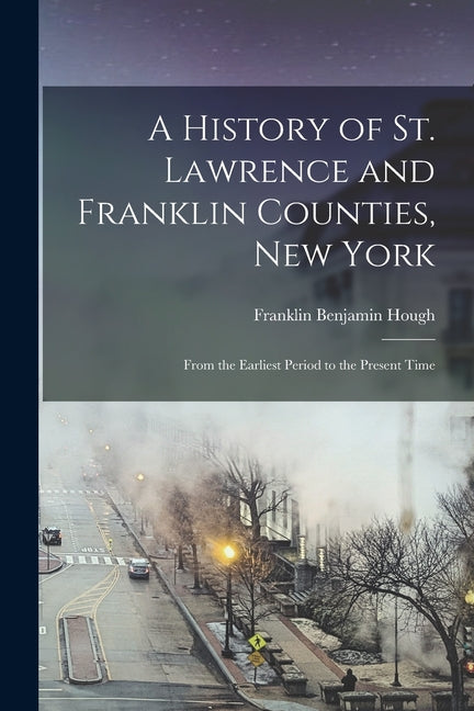 A History of St. Lawrence and Franklin Counties, New York: From the Earliest Period to the Present Time - Paperback