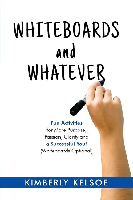 Whiteboards and Whatever: Fun Activities for More Purpose, Passion, Clarity and a Successful You! (Whiteboards Optional) - Paperback