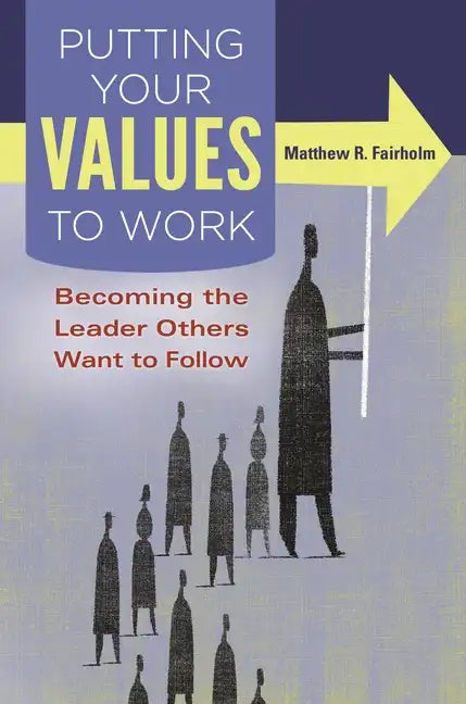 Putting Your Values to Work: Becoming the Leader Others Want to Follow - Hardcover