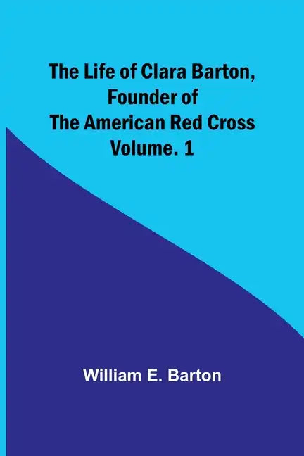The Life of Clara Barton, Founder of the American Red Cross Volume. 1 - Paperback