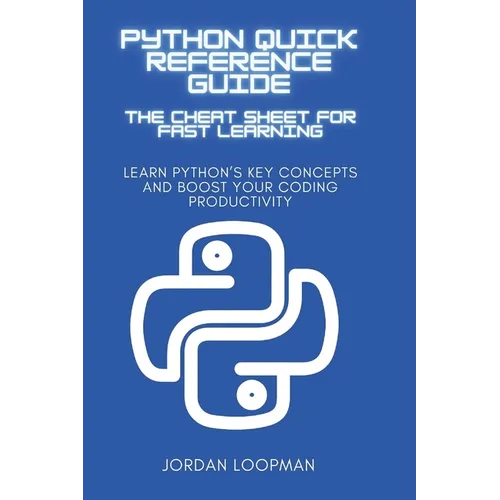 Python Quick Reference Guide: The Cheat Sheet for Fast Learning: Learn Python's Key Concepts and Boost Your Coding Productivity - Paperback