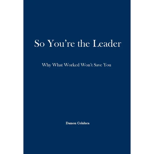 So, You're the Leader: Why What Worked Won't Save You - Hardcover