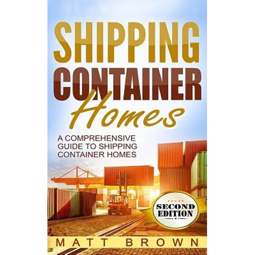 Shipping Container Homes: A Comprehensive Guide to Shipping Container Homes - Paperback