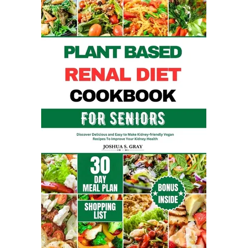 Plant Based Renal Diet Cookbook for Seniors: Discover Delicious and Easy to Make Kidney-friendly Vegan Recipes To Improve Your Kidney Health - Paperback