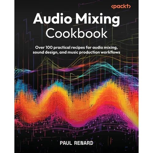 Audio Mixing Cookbook: Over 100 practical recipes for audio mixing, sound design, and music production workflows - Paperback