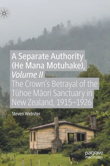 A Separate Authority (He Mana Motuhake), Volume II: The Crown's Betrayal of the Tūhoe Māori Sanctuary in New Zealand, 1915-1926 - Hardcover
