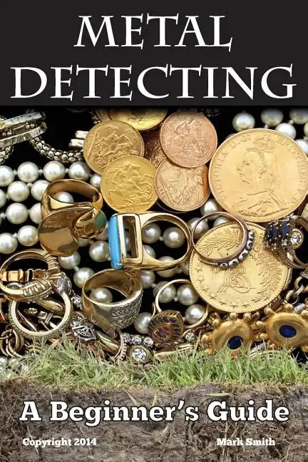Metal Detecting: A Beginner's Guide: to Mastering the Greatest Hobby In the World - Paperback