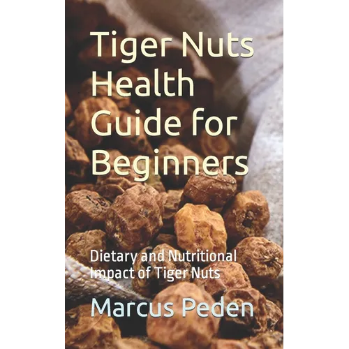 Tiger Nuts Health Guide for Beginners: Dietary and Nutritional Impact of Tiger Nuts - Paperback