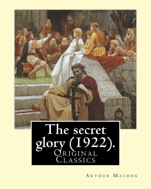 The secret glory (1922). By: Arthur Machen: (Original Classics) - Paperback