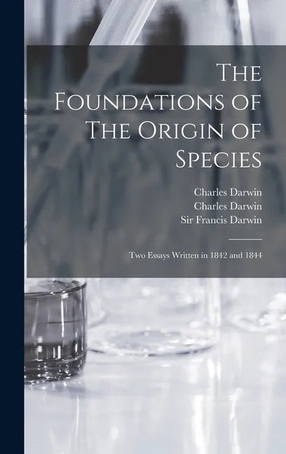 The Foundations of The Origin of Species: Two Essays Written in 1842 and 1844 - Hardcover