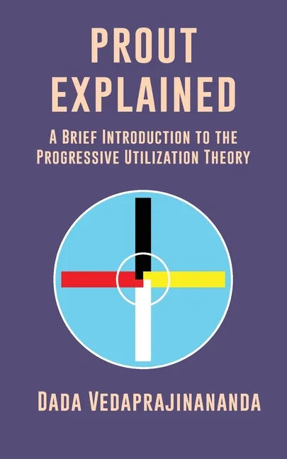 Prout Explained: A Brief Introduction to the Progressive Utilization Theory - Paperback