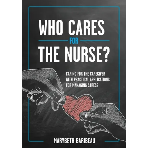 Who Cares for the Nurse?: Caring for the Caregiver with Practical Applications for Managing Stress - Paperback