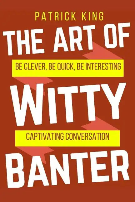 The Art of Witty Banter: Be Clever, Be Quick, Be Interesting - Create Captivatin - Paperback