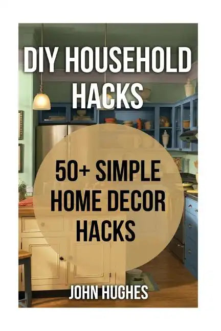 DIY Household Hacks: 50+ Simple Home Decor Hacks - Paperback