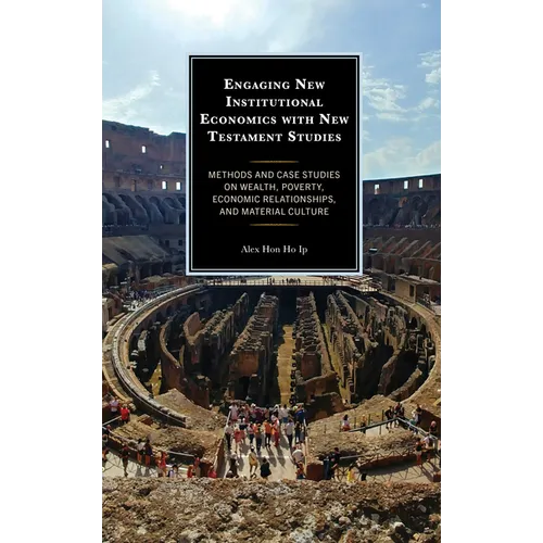 Engaging New Institutional Economics with New Testament Studies: Methods and Case Studies on Wealth, Poverty, Economic Relationships, and Material Cul - Hardcover
