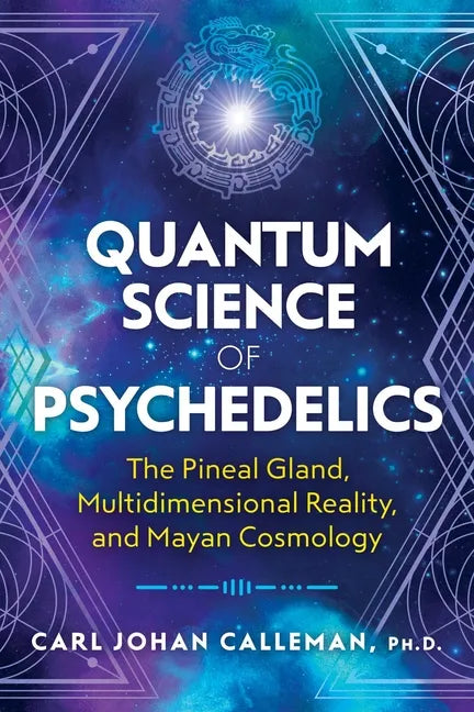 Quantum Science of Psychedelics: The Pineal Gland, Multidimensional Reality, and Mayan Cosmology - Paperback