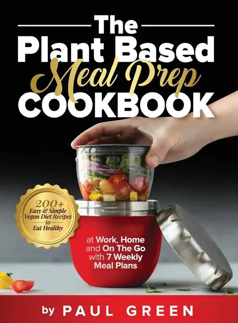 The Plant Based Meal Prep Cookbook: 200+ Easy & Simple Vegan Diet Recipes To Eat Healthy at Work, Home, and On The Go With 7 Weekly Meal Plans - Hardcover