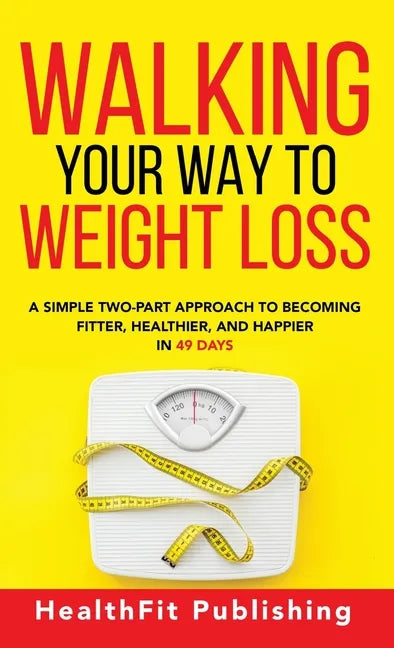 Walking Your Way to Weight Loss: A Simple Two-Part Approach to Becoming Fitter, Healthier, and Happier in 49 Days - Hardcover