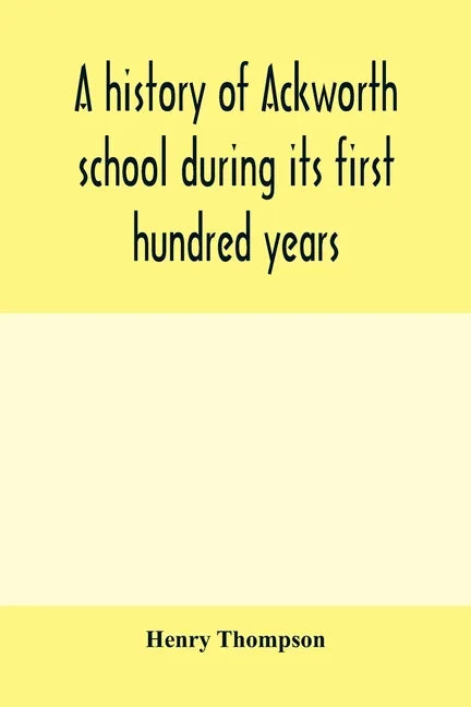 A history of Ackworth school during its first hundred years; preceded by a brief account of the fortunes of the house whilst occupied as a foundling h - Paperback