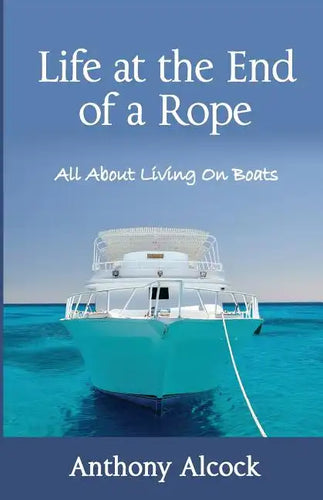 Life at the End of a Rope: All About Living on Boats - Paperback