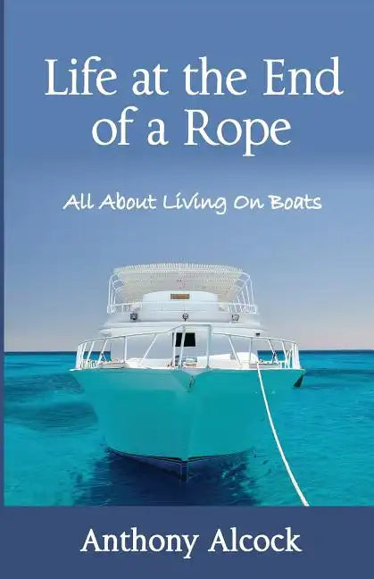 Life at the End of a Rope: All About Living on Boats - Paperback