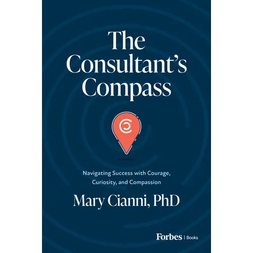 The Consultant's Compass: Navigating Success with Courage, Curiosity, and Compassion - Hardcover