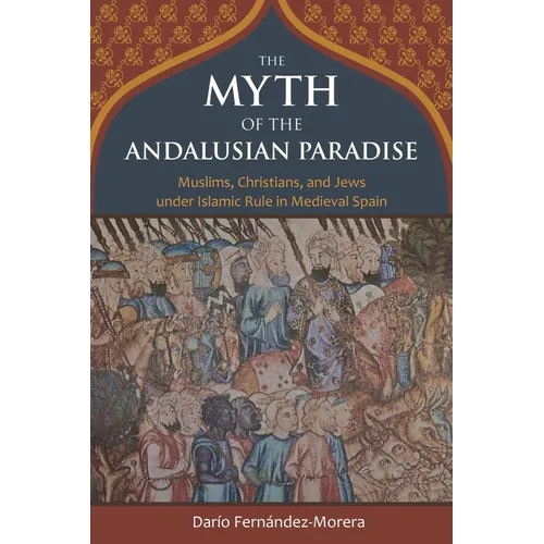 The Myth of the Andalusian Paradise: Muslims, Christians, and Jews Under Islamic Rule in Medieval Spain - Hardcover