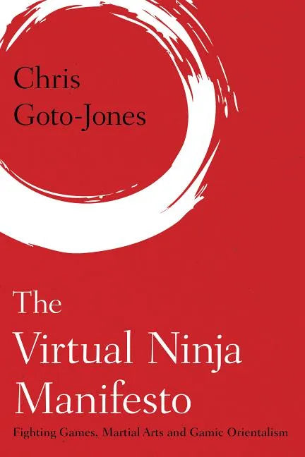 The Virtual Ninja Manifesto: Fighting Games, Martial Arts and Gamic Orientalism - Paperback