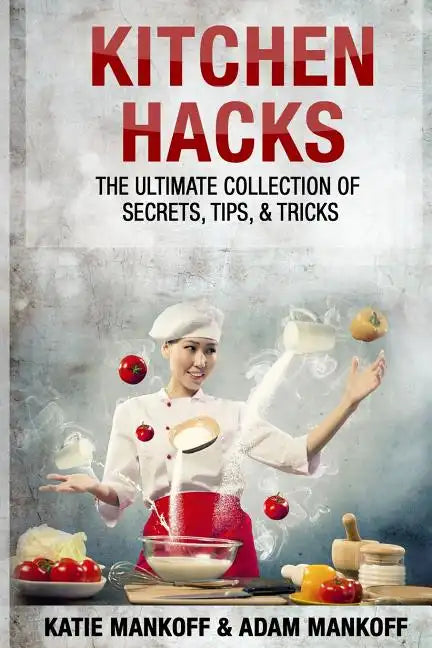 Kitchen Hacks: The Ultimate Collection Of Secrets, Tips, & Tricks - Paperback