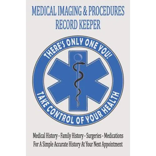 Medical Imaging & Procedures Record Keeper: Keep Track Of The Who What When Where & Why Of Your Medical Tests And Procedures - Paperback