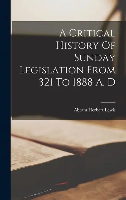 A Critical History Of Sunday Legislation From 321 To 1888 A. D - Hardcover