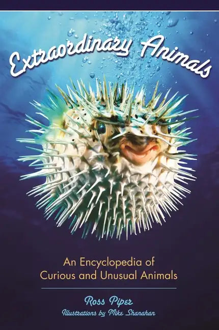 Extraordinary Animals: An Encyclopedia of Curious and Unusual Animals - Hardcover