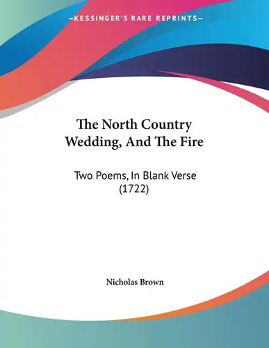 The North Country Wedding, And The Fire: Two Poems, In Blank Verse (1722) - Paperback