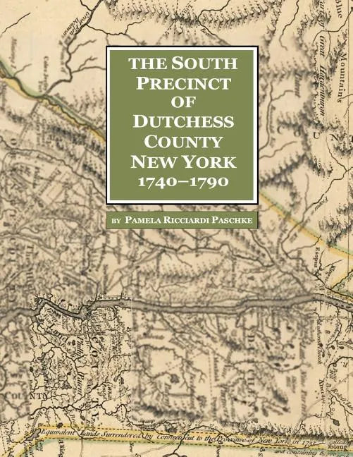 The South Precinct of Dutchess County New York 1740-1790: divided into Philipse, Fredricksburgh, and South East Precincts in 1772, renamed Philipse, F - Paperback