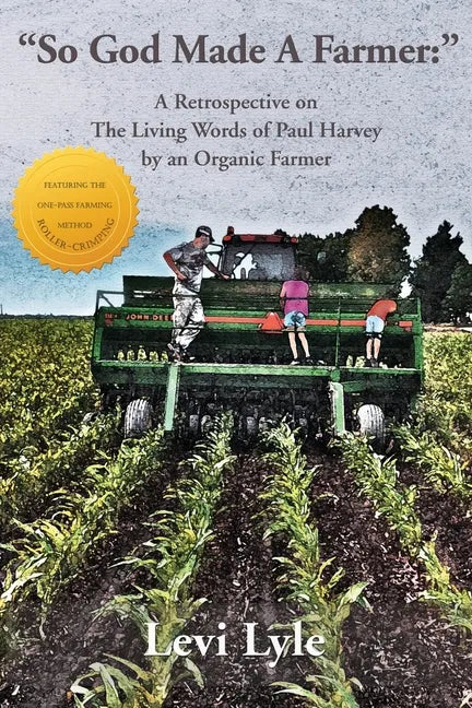So God Made A Farmer: A Retrospective on The Living Words of Paul Harvey by an Organic Farmer - Paperback