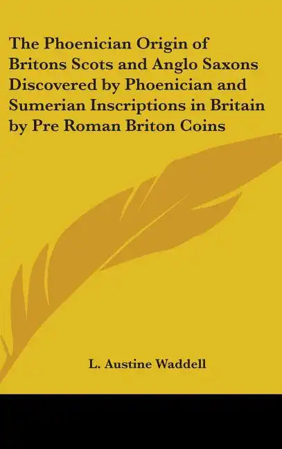 The Phoenician Origin of Britons Scots and Anglo Saxons Discovered by Phoenician and Sumerian Inscriptions in Britain by Pre Roman Briton Coins - Hardcover