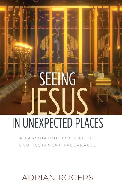 Seeing Jesus in Unexpected Places: A Fascinating Look at the Old Testament Tabernacle - Hardcover
