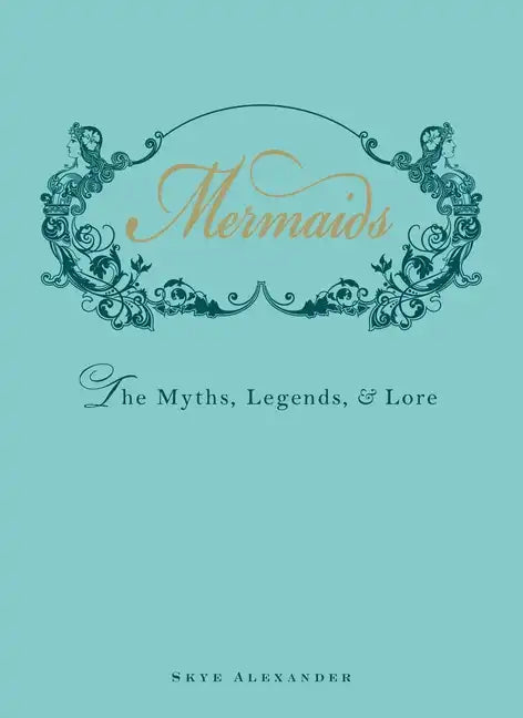 Mermaids: The Myths, Legends, & Lore - Hardcover