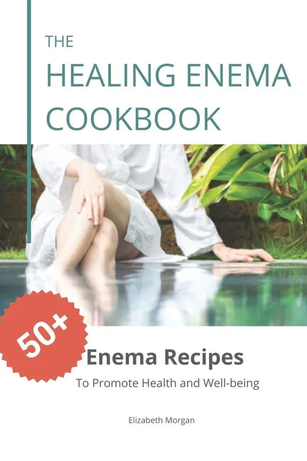 The Healing Enema Cookbook: 50+ Enema Recipes to Promote Health and Well-being - Paperback