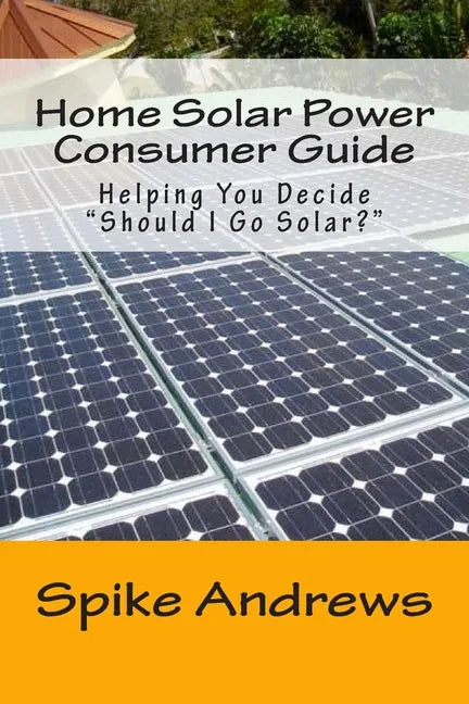 Home Solar Power Consumer Guide: Helping You Decide Should I Go Solar? - Paperback