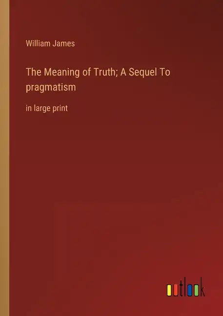 The Meaning of Truth; A Sequel To pragmatism: in large print - Paperback