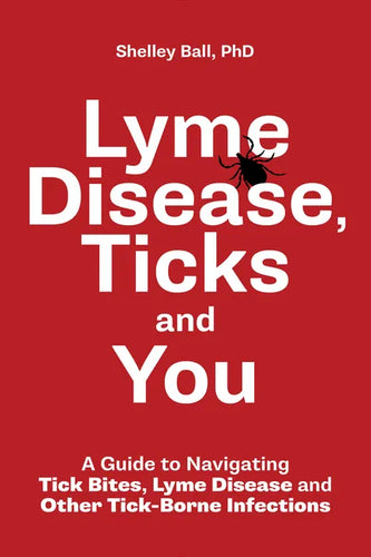 Lyme Disease, Ticks and You: A Guide to Navigating Tick Bites, Lyme Disease and Other Tick-Borne Infections - Paperback