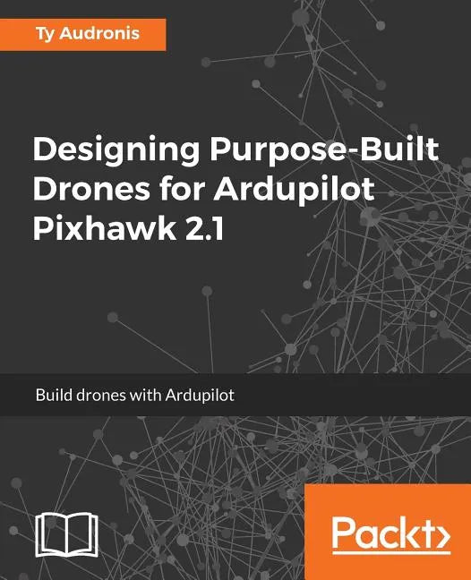 Designing Purpose-Built Drones for Ardupilot Pixhawk 2.1: Build drones with Ardupilot - Paperback