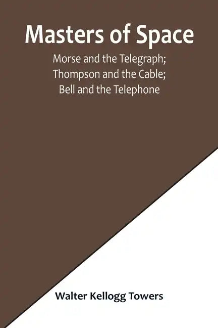 Masters of Space; Morse and the Telegraph; Thompson and the Cable; Bell and the Telephone; Marconi and the Wireless Telegraph; Carty and the Wireless - Paperback
