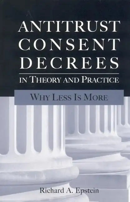 Antitrust Consent Decrees in Theory and Practice:: Why Less Is More - Paperback