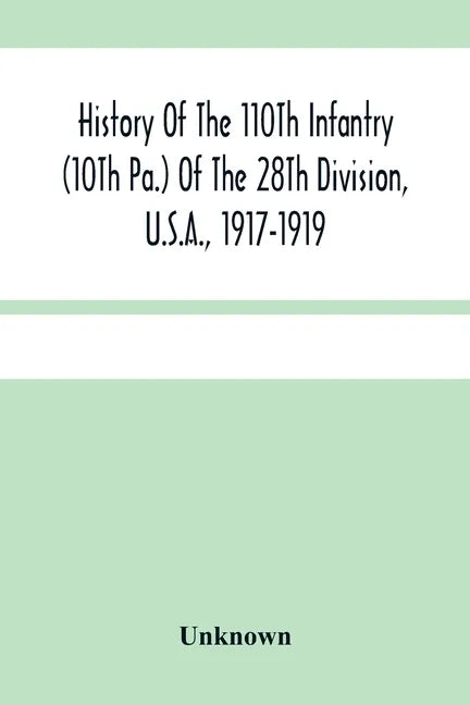 History Of The 110Th Infantry (10Th Pa.) Of The 28Th Division, U.S.A., 1917-1919: A Compilation Of Orders, Citations, Maps, Records And Illustrations - Paperback