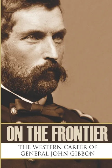 On the Frontier: The Western Career of General John Gibbon (Expanded, Annotated) - Paperback
